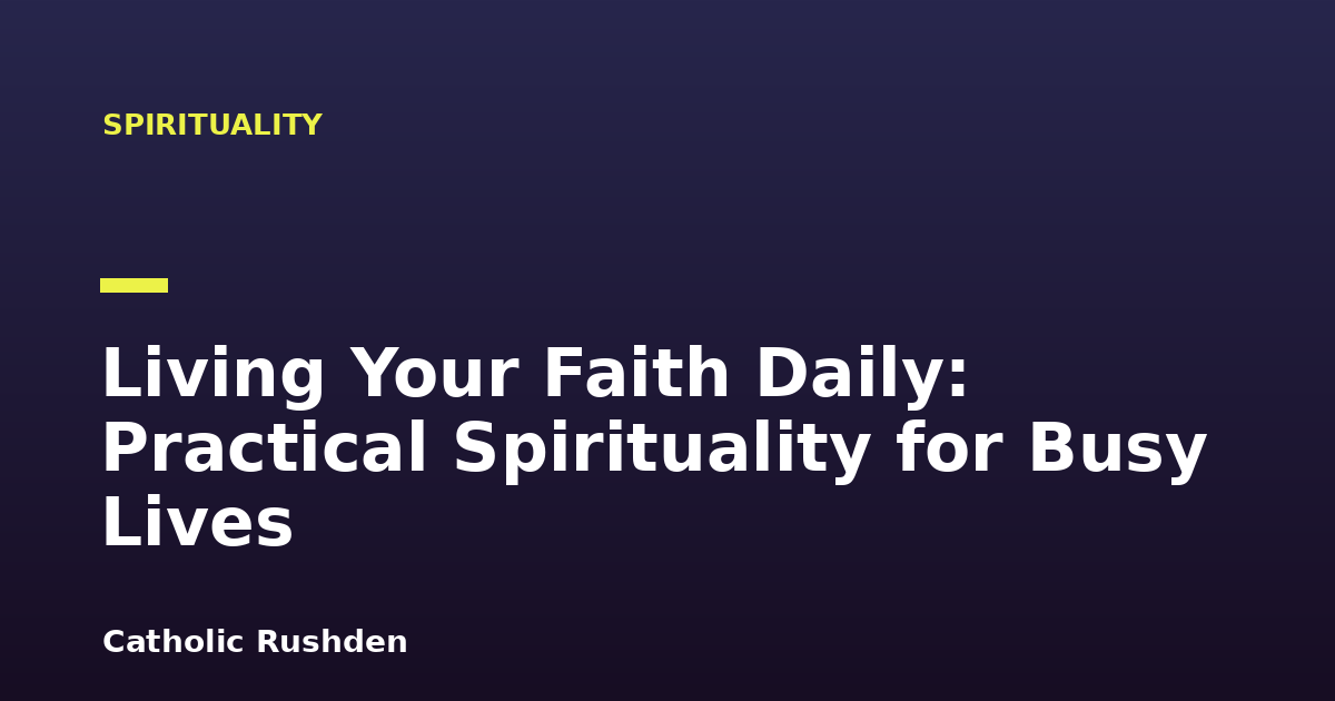 Living Your Faith Daily: Practical Spirituality for Busy Lives